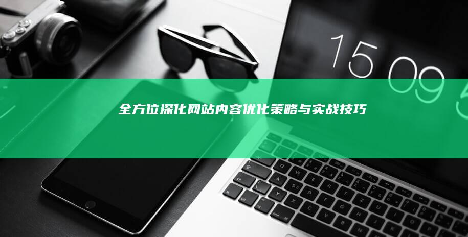 全方位深化网站内容优化策略与实战技巧